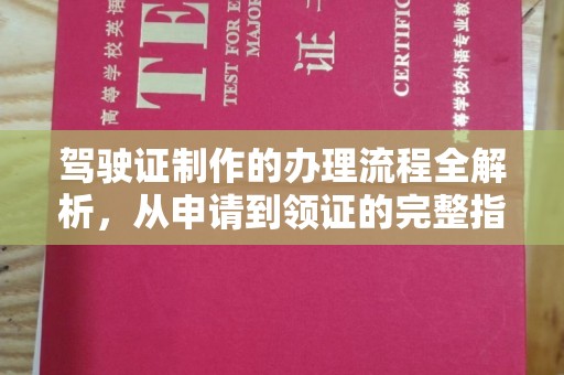 定远驾驶证制作的办理流程全解析，从申请到领证的完整指南
