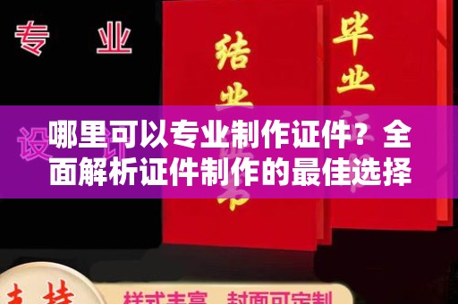 武邑哪里可以专业制作证件？全面解析证件制作的最佳选择